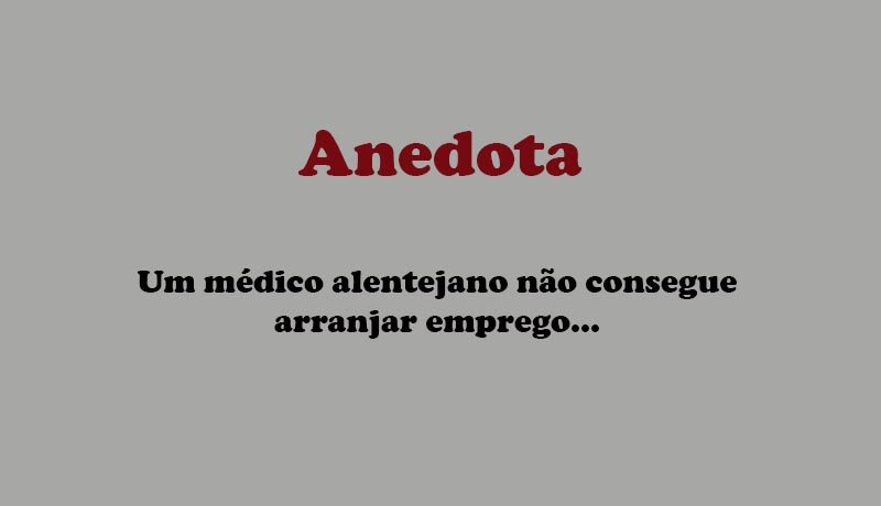 Anedota – Um médico alentejano não consegue arranjar emprego…