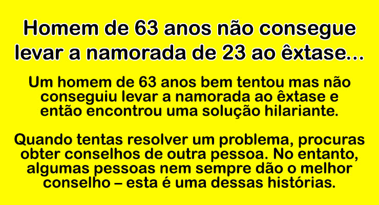 Homem de 63 anos não consegue levar a namorada de 23 ao êxtase…