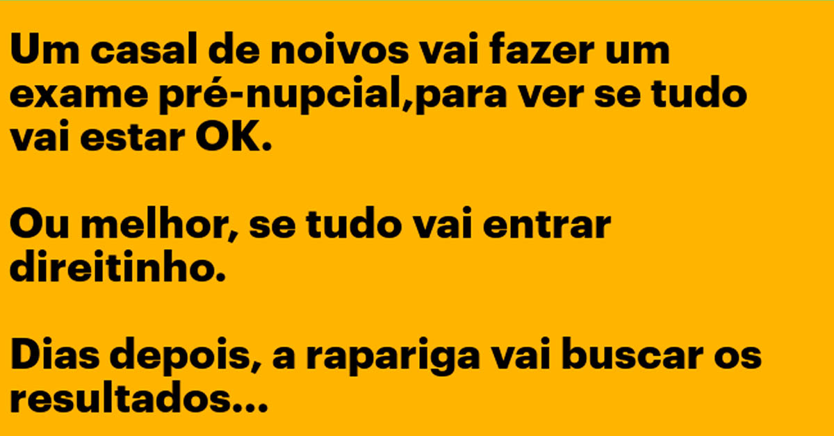 Ele foi fazer o exame pré-nupcial…