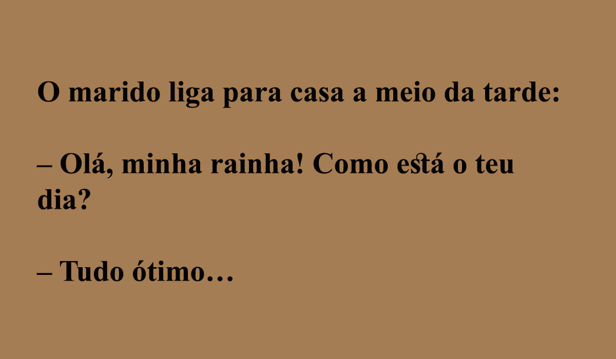 Olá, minha rainha! Como está o teu dia?